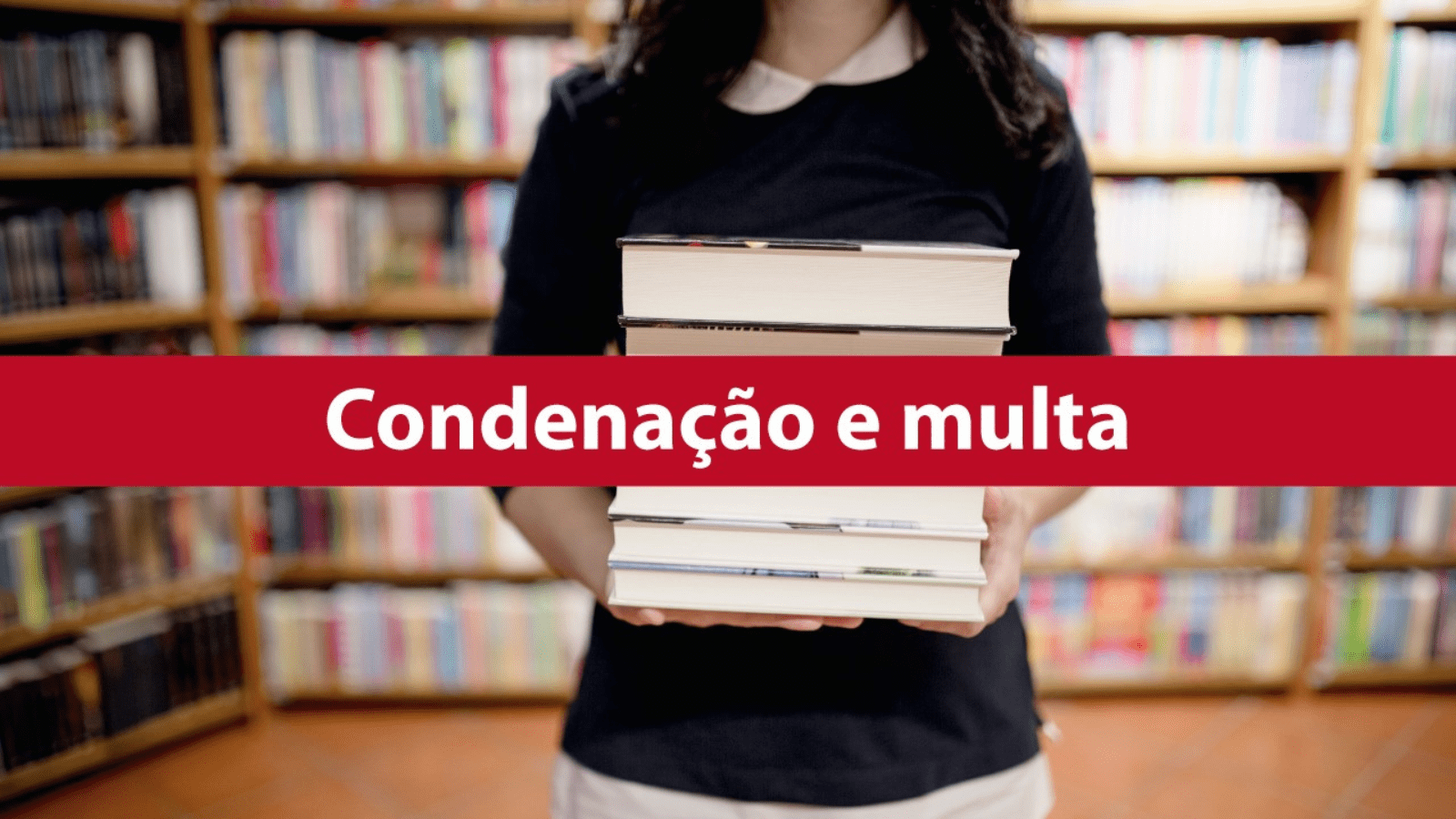 Foto desfocada de aluna carregando livros e uma tarja vermelha na frente com o dizer "Condenação e Multa".